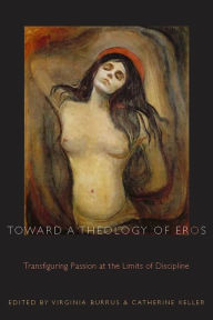 Title: Toward a Theology of Eros: Transfiguring Passion at the Limits of Discipline, Author: Virginia Burrus