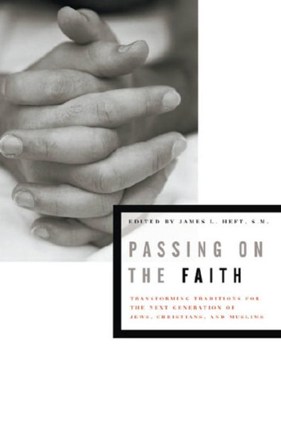 Passing on the Faith: Transforming Traditions for the Next Generation of Jews, Christians, and Muslims / Edition 1