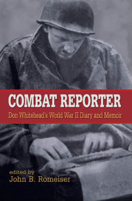 Title: Combat Reporter: Don Whitehead's World War II Diary and Memoirs / Edition 2, Author: Don Whitehead