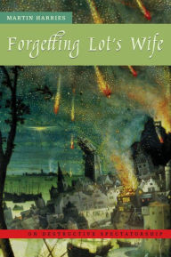 Title: Forgetting Lot's Wife: On Destructive Spectatorship, Author: Martin Harries