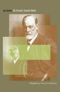 Title: On Freud's Jewish Body: Mitigating Circumcisions / Edition 2, Author: Jay Geller