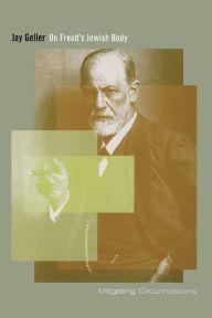 Title: On Freud's Jewish Body: Mitigating Circumcisions, Author: Jay Geller