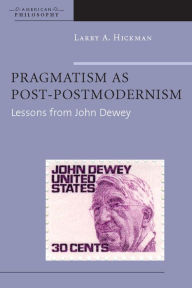 Title: Pragmatism as Post-Postmodernism: Lessons from John Dewey / Edition 1, Author: Larry A. Hickman