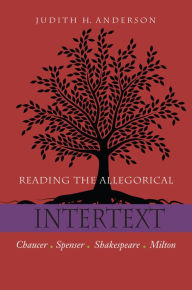 Title: Reading the Allegorical Intertext: Chaucer, Spenser, Shakespeare, Milton, Author: Judith H. Anderson
