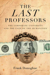 Title: The Last Professors: The Corporate University and the Fate of the Humanities, Author: Frank Donoghue