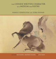 Title: The Chinese Written Character as a Medium for Poetry: A Critical Edition, Author: Ernest Fenollosa