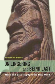 Title: On Lingering and Being Last: Race and Sovereignty in the New World / Edition 2, Author: Jonathan Elmer