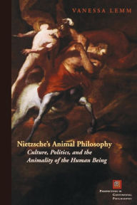 Title: Nietzsche's Animal Philosophy: Culture, Politics, and the Animality of the Human Being / Edition 4, Author: Vanessa Lemm