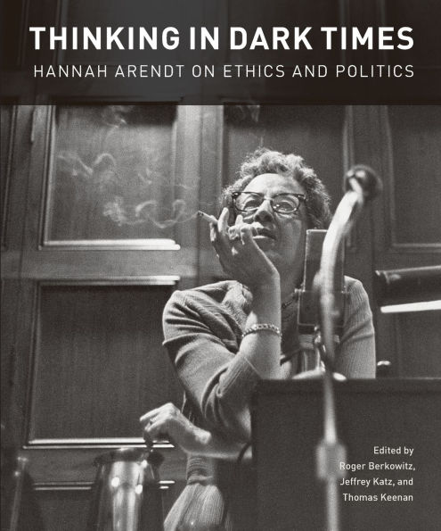Thinking in Dark Times: Hannah Arendt on Ethics and Politics
