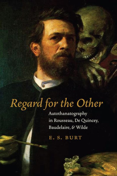 Regard for the Other: Autothanatography Rousseau, De Quincey, Baudelaire, and Wilde