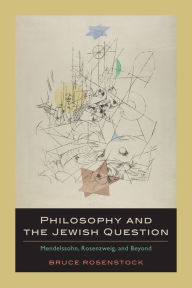 Title: Philosophy and the Jewish Question: Mendelssohn, Rosenzweig, and Beyond / Edition 2, Author: Bruce Rosenstock
