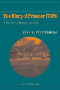 Title: The Diary of Prisoner 17326: A Boy's Life in a Japanese Labor Camp, Author: John K. Stutterheim