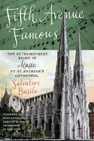 Title: Fifth Avenue Famous: The Extraordinary Story of Music at St. Patrick's Cathedral, Author: Salvatore Basile