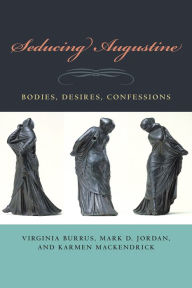Title: Seducing Augustine: Bodies, Desires, Confessions / Edition 3, Author: Virginia Burrus