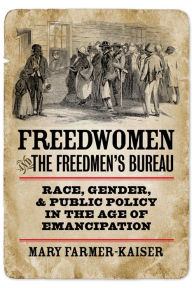Title: Freedwomen and the Freedmen's Bureau: Race, Gender, and Public Policy in the Age of Emancipation / Edition 4, Author: Mary J. Farmer-Kaiser
