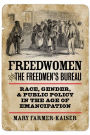 Freedwomen and the Freedmen's Bureau: Race, Gender, and Public Policy in the Age of Emancipation / Edition 4