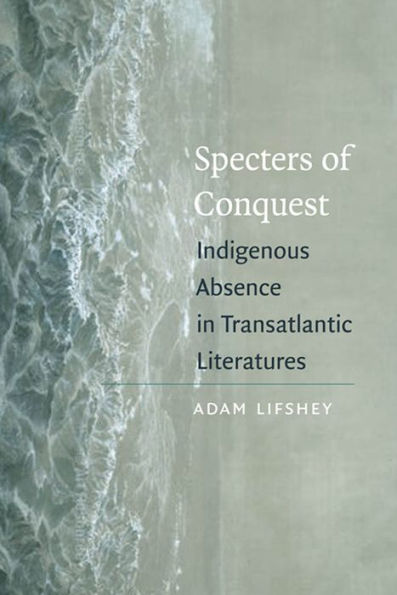 Specters of Conquest: Indigenous Absence in Transatlantic Literatures