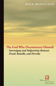 Title: The God Who Deconstructs Himself: Sovereignty and Subjectivity Between Freud, Bataille, and Derrida, Author: Nick Mansfield