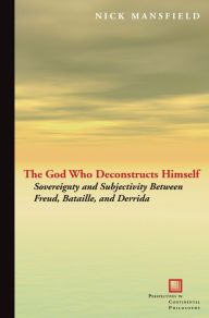 Title: The God Who Deconstructs Himself: Sovereignty and Subjectivity Between Freud, Bataille, and Derrida, Author: Nick Mansfield