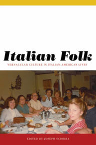 Title: Italian Folk: Vernacular Culture in Italian-American Lives / Edition 3, Author: Joseph Sciorra