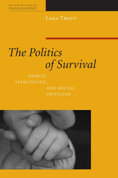 The Politics of Survival: Peirce, Affectivity, and Social Criticism / Edition 1