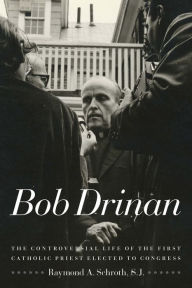 Title: Bob Drinan: The Controversial Life of the First Catholic Priest Elected to Congress, Author: Raymond A. Schroth S.J.