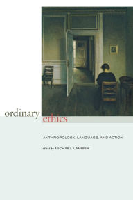 Title: Ordinary Ethics: Anthropology, Language, and Action, Author: Michael Lambek