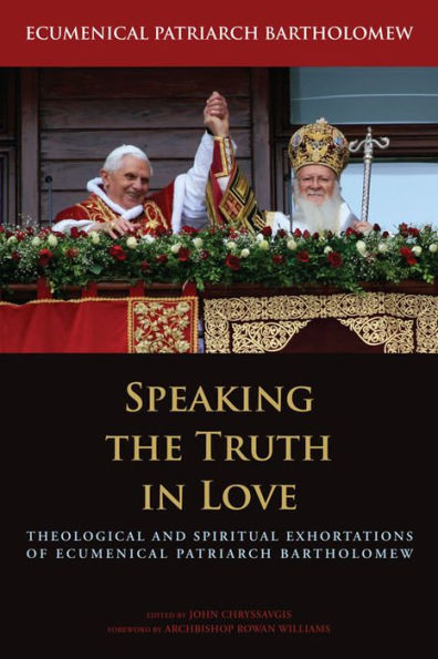 Speaking the Truth in Love: Theological and Spiritual Exhortations of Ecumenical Patriarch Bartholomew