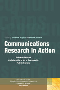 Title: Communications Research in Action: Scholar-Activist Collaborations for a Democratic Public Sphere / Edition 3, Author: Philip  M. Napoli