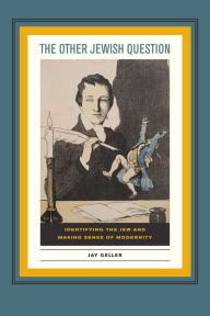 Title: The Other Jewish Question: Identifying the Jew and Making Sense of Modernity, Author: Jay Geller