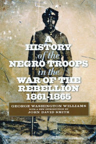 Title: A History of the Negro Troops in the War of the Rebellion, 1861-1865, Author: George Washington Williams