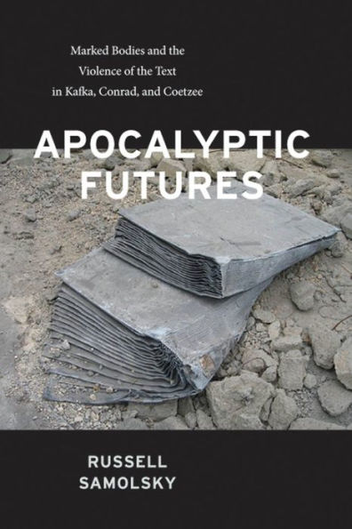 Apocalyptic Futures: Marked Bodies and the Violence of Text Kafka, Conrad, Coetzee