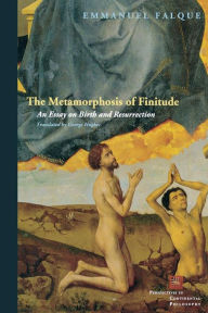 Title: The Metamorphosis of Finitude: An Essay on Birth and Resurrection, Author: Emmanuel Falque