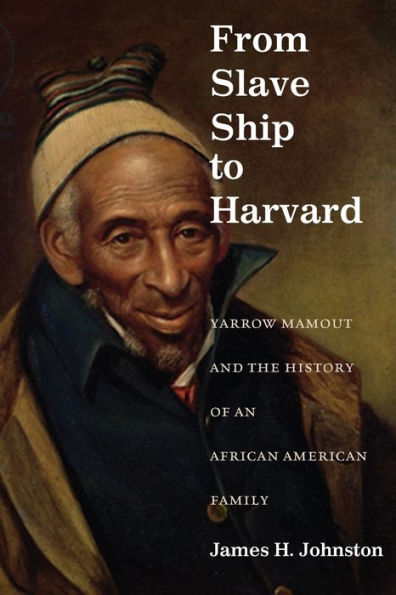 From Slave Ship to Harvard: Yarrow Mamout and the History of an African American Family