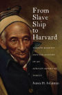 From Slave Ship to Harvard: Yarrow Mamout and the History of an African American Family