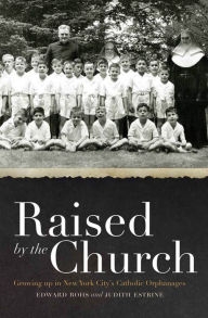 Title: Raised by the Church: Growing up in New York City's Catholic Orphanages, Author: Edward Rohs