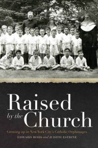 Title: Raised by the Church: Growing up in New York City's Catholic Orphanages, Author: Edward Rohs