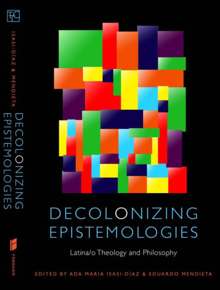 Decolonizing Epistemologies: Latina/o Theology and Philosophy