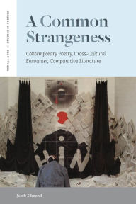 Title: A Common Strangeness: Contemporary Poetry, Cross-Cultural Encounter, Comparative Literature, Author: Jacob Edmond