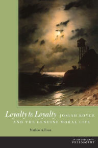 Title: Loyalty to Loyalty: Josiah Royce and the Genuine Moral Life, Author: Mathew A. Foust