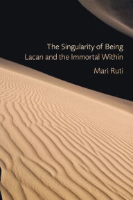 Title: The Singularity of Being: Lacan and the Immortal Within, Author: Mari Ruti