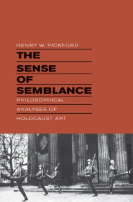 Title: The Sense of Semblance: Philosophical Analyses of Holocaust Art, Author: Henry W. Pickford