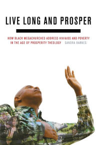 Title: Live Long and Prosper: How Black Megachurches Address HIV/AIDS and Poverty in the Age of Prosperity Theology, Author: Sandra L. Barnes