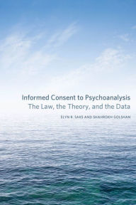Title: Informed Consent to Psychoanalysis: The Law, the Theory, and the Data, Author: Elyn R. Saks