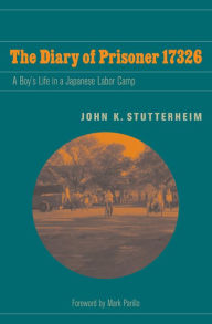 Title: The Diary of Prisoner 17326: A Boy's Life in a Japanese Labor Camp, Author: John K. Stutterheim