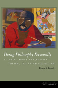 Title: Doing Philosophy Personally: Thinking about Metaphysics, Theism, and Antiblack Racism, Author: Dwayne A. Tunstall