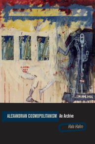 Title: Alexandrian Cosmopolitanism: An Archive, Author: Hala Halim