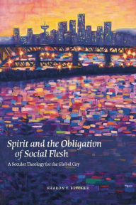 Title: Spirit and the Obligation of Social Flesh: A Secular Theology for the Global City, Author: Sharon V. Betcher