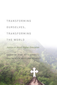 Title: Transforming Ourselves, Transforming the World: Justice in Jesuit Higher Education, Author: Mary Beth Combs