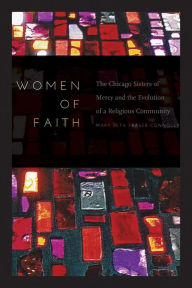 Title: Women of Faith: The Chicago Sisters of Mercy and the Evolution of a Religious Community, Author: Mary Beth Fraser Connolly